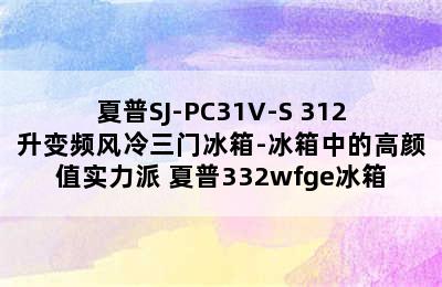 夏普SJ-PC31V-S 312升变频风冷三门冰箱-冰箱中的高颜值实力派 夏普332wfge冰箱